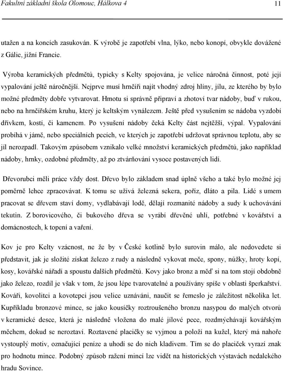 Nejprve musí hrnčíři najít vhodný zdroj hlíny, jílu, ze kterého by bylo možné předměty dobře vytvarovat.