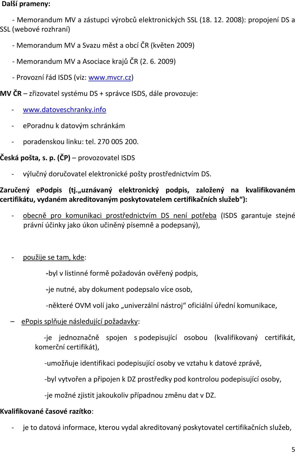 cz) MV ČR zřizovatel systému DS + správce ISDS, dále provozuje: - www.datoveschranky.info - eporadnu k datovým schránkám - poradenskou linku: tel. 270 005 200. Česká pošta, s. p. (ČP) provozovatel ISDS - výlučný doručovatel elektronické pošty prostřednictvím DS.