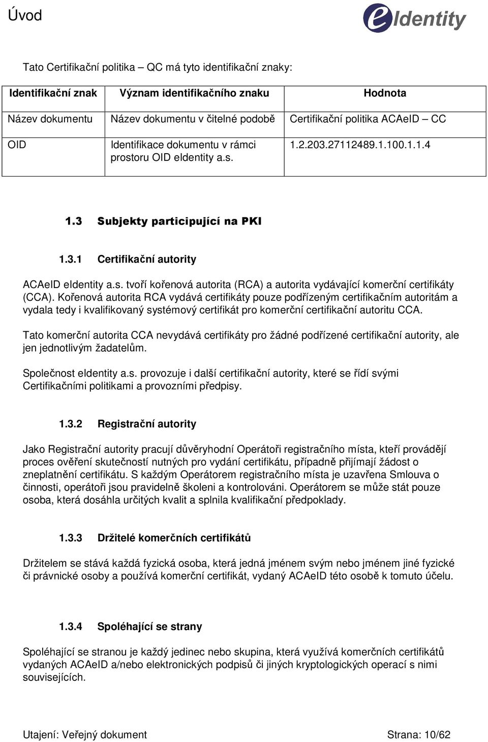 Kořenová autorita RCA vydává certifikáty pouze podřízeným certifikačním autoritám a vydala tedy i kvalifikovaný systémový certifikát pro komerční certifikační autoritu CCA.