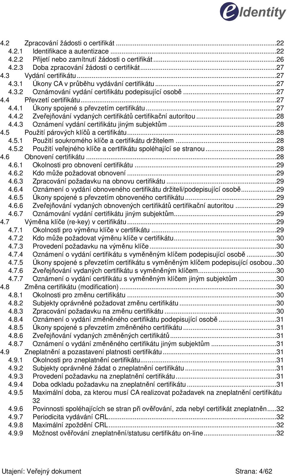 ..27 4.4.2 Zveřejňování vydaných certifikátů certifikační autoritou...28 4.4.3 Oznámení vydání certifikátu jiným subjektům...28 4.5 Použití párových klíčů a certifikátu...28 4.5.1 Použití soukromého klíče a certifikátu držitelem.