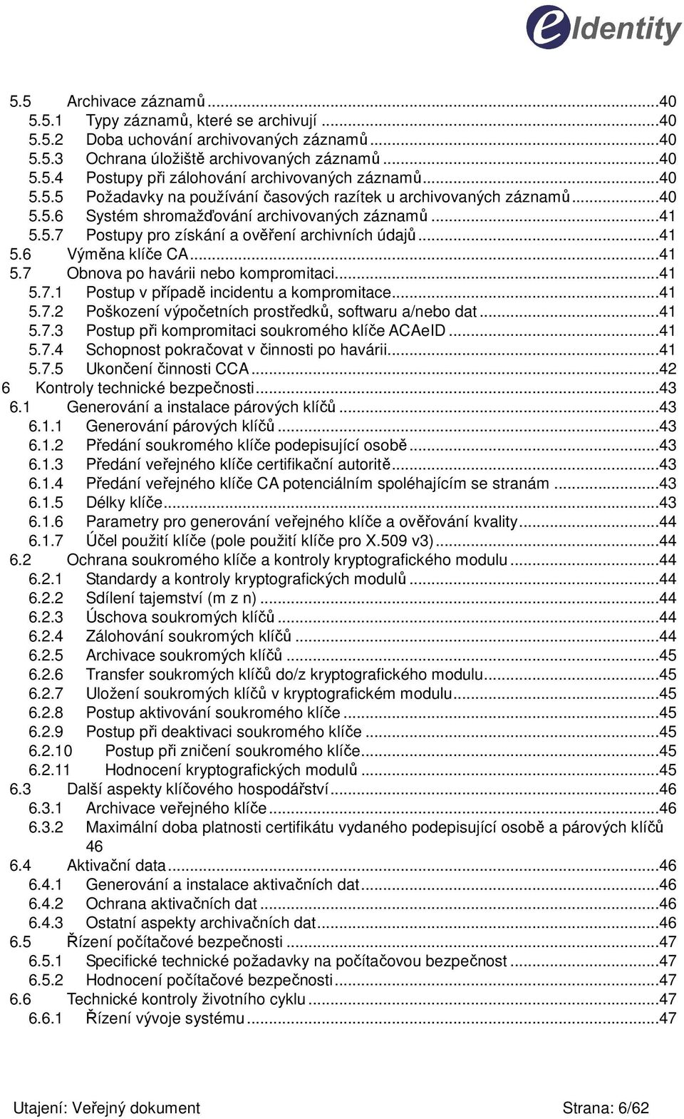 ..41 5.6 Výměna klíče CA...41 5.7 Obnova po havárii nebo kompromitaci...41 5.7.1 Postup v případě incidentu a kompromitace...41 5.7.2 5.7.3 Poškození výpočetních prostředků, softwaru a/nebo dat.