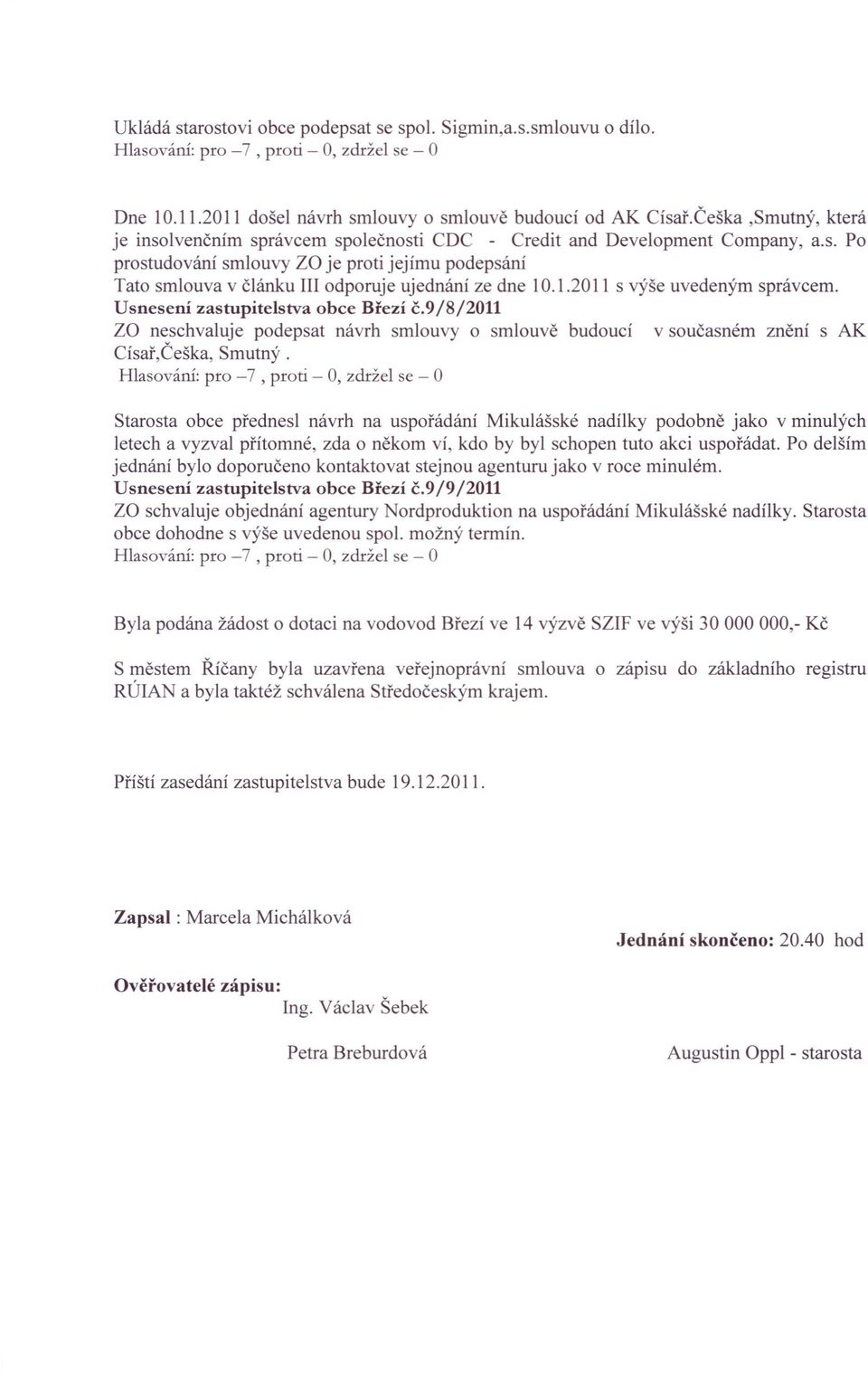 1.2011 s výše uvedeným správcem. Usnesení zastupite1stva obce Březí č.9/8/2011 za neschvaluje podepsat návrh smlouvy o smlouvě budoucí v současném znění s AK Císař,Češka, Smutný.