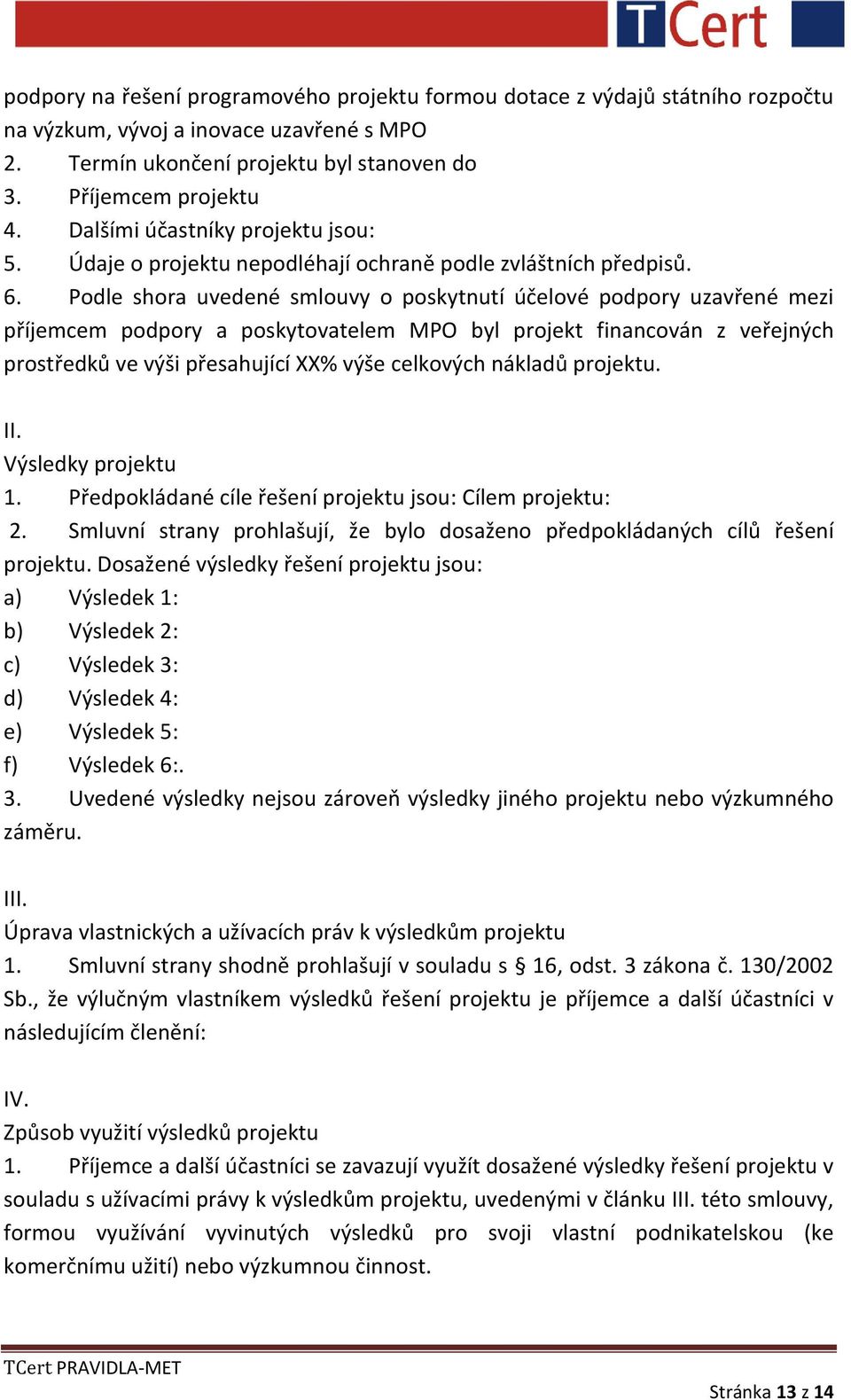 Podle shora uvedené smlouvy o poskytnutí účelové podpory uzavřené mezi příjemcem podpory a poskytovatelem MPO byl projekt financován z veřejných prostředků ve výši přesahující XX% výše celkových