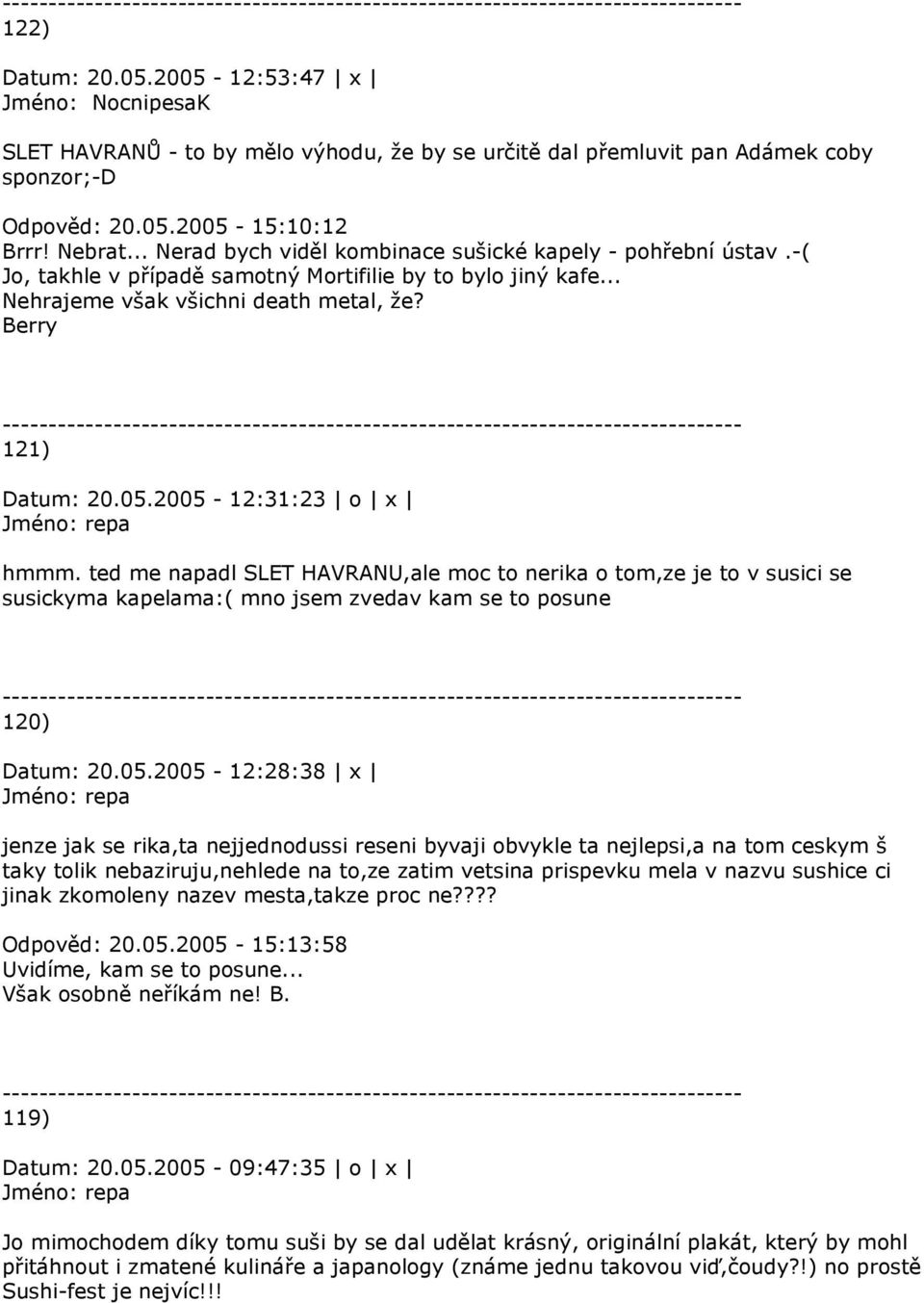 2005-12:31:23 o x hmmm. ted me napadl SLET HAVRANU,ale moc to nerika o tom,ze je to v susici se susickyma kapelama:( mno jsem zvedav kam se to posune 120) Datum: 20.05.2005-12:28:38 x jenze jak se