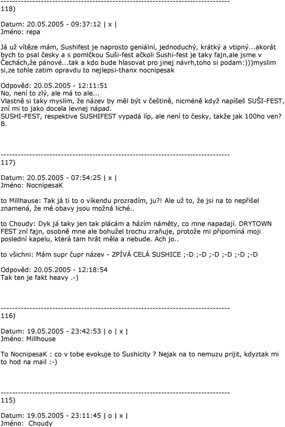 ..tak a kdo bude hlasovat pro jinej návrh,toho si podam:)))myslim si,ze tohle zatim opravdu to nejlepsi-thanx nocnipesak Odpověd: 20.05.2005-12:11:51 No, není to zlý, ale má to ale.