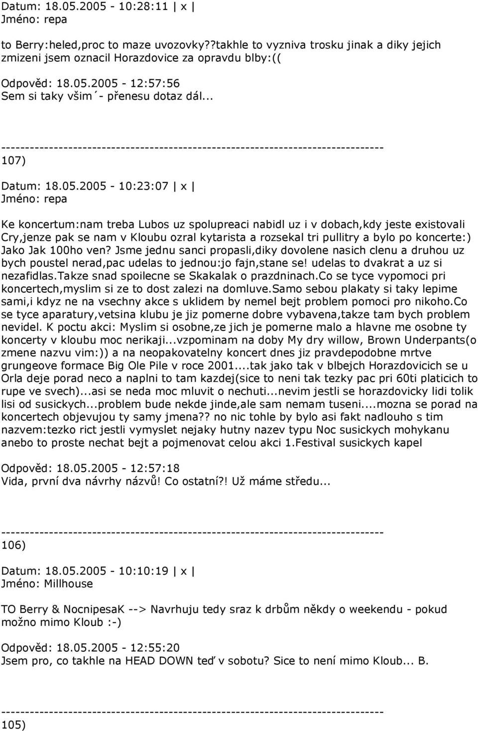 2005-10:23:07 x Ke koncertum:nam treba Lubos uz spolupreaci nabidl uz i v dobach,kdy jeste existovali Cry,jenze pak se nam v Kloubu ozral kytarista a rozsekal tri pullitry a bylo po koncerte:) Jako