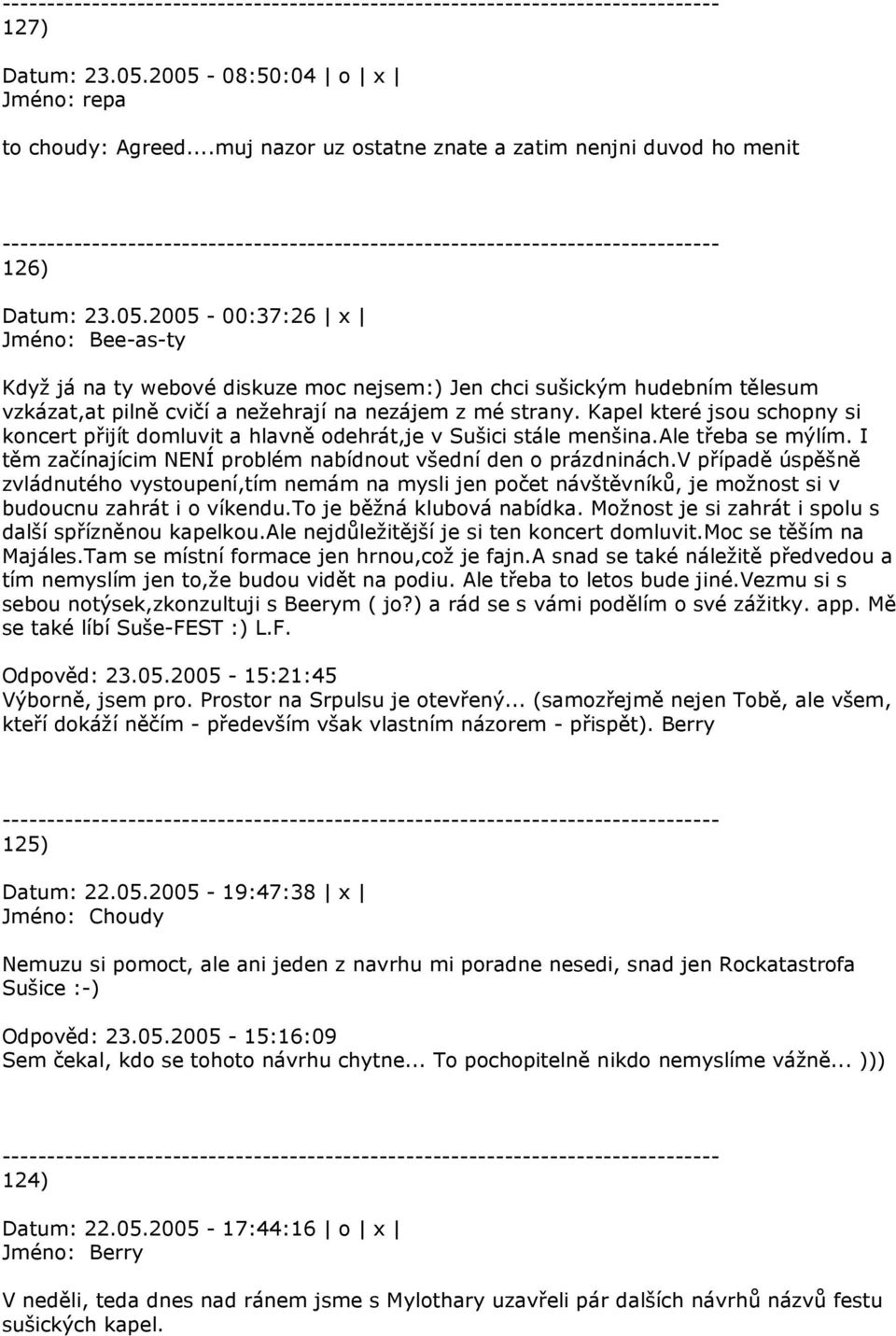 v případě úspěšně zvládnutého vystoupení,tím nemám na mysli jen počet návštěvníků, je možnost si v budoucnu zahrát i o víkendu.to je běžná klubová nabídka.