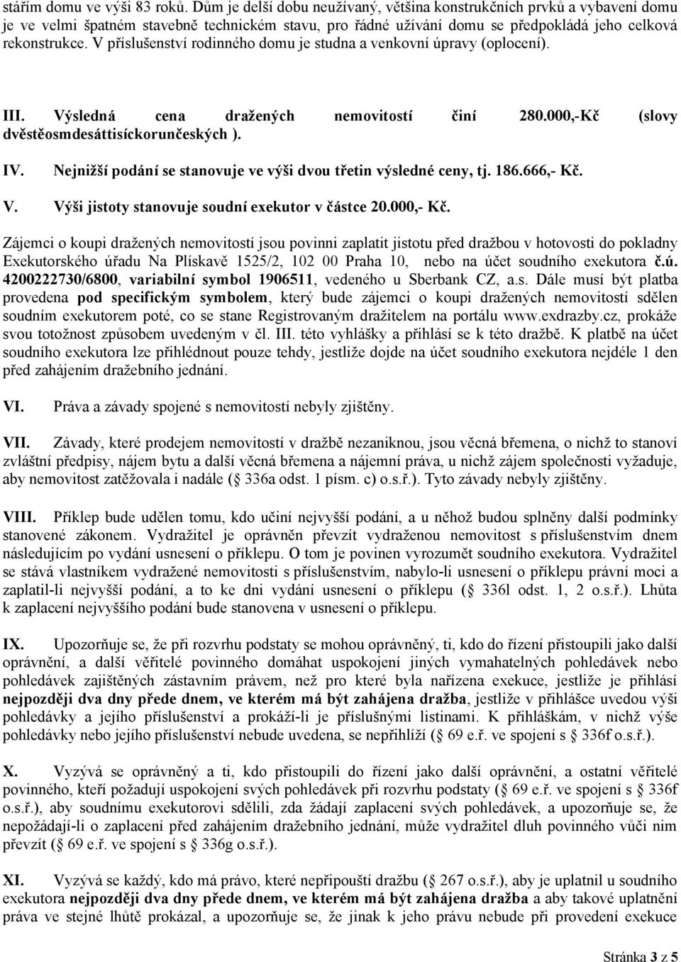 V příslušenství rodinného domu je studna a venkovní úpravy (oplocení). III. Výsledná cena dražených nemovitostí činí 280.000,-Kč (slovy dvěstěosmdesáttisíckorunčeských ). IV.