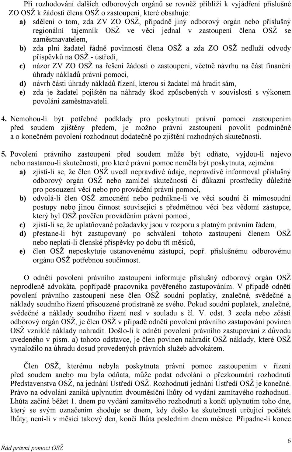 ústředí, c) názor ZV ZO OSŽ na řešení žádosti o zastoupení, včetně návrhu na část finanční úhrady nákladů právní pomoci, d) návrh části úhrady nákladů řízení, kterou si žadatel má hradit sám, e) zda