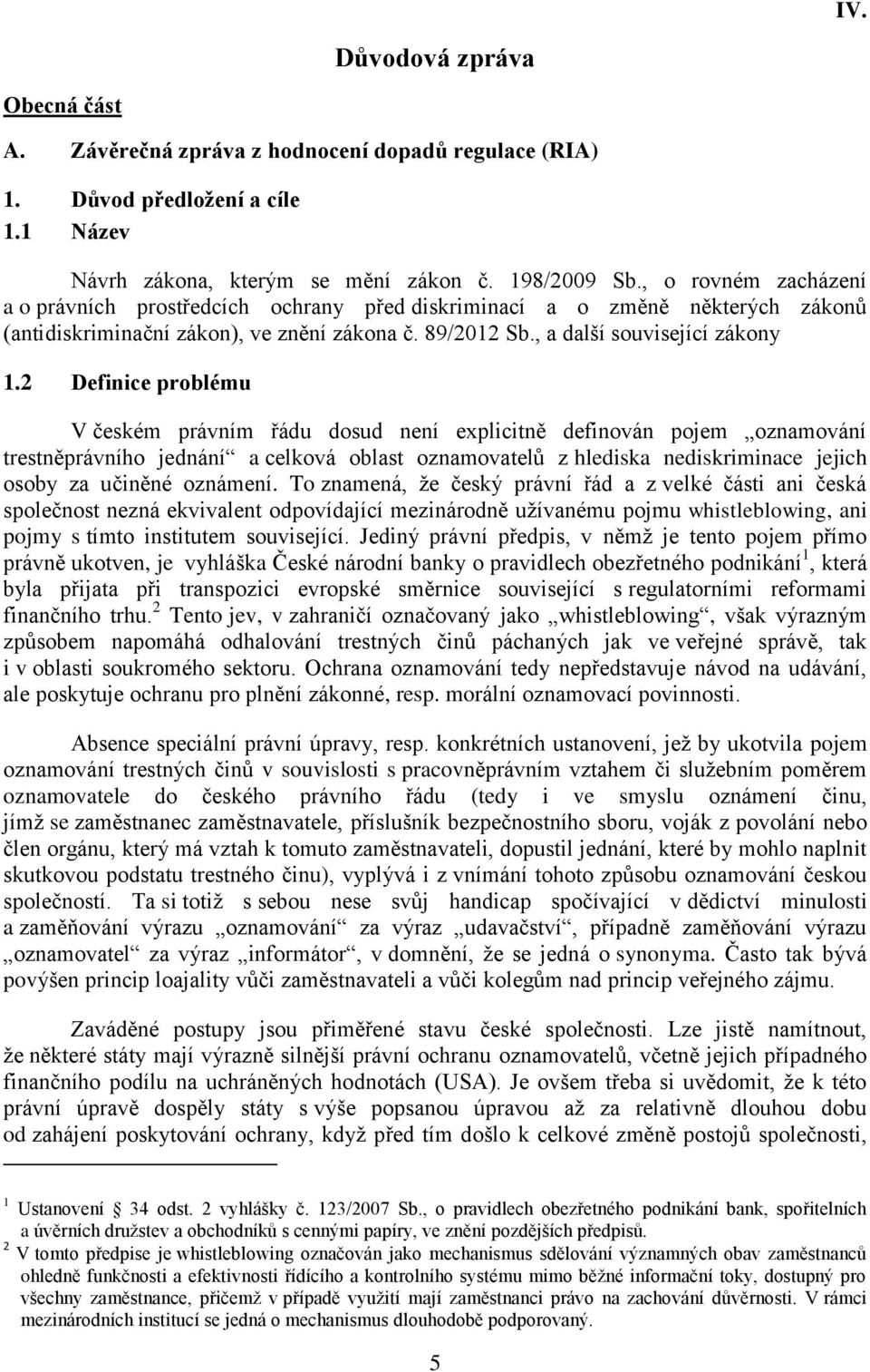 2 Definice problému V českém právním řádu dosud není explicitně definován pojem oznamování trestněprávního jednání a celková oblast oznamovatelů z hlediska nediskriminace jejich osoby za učiněné