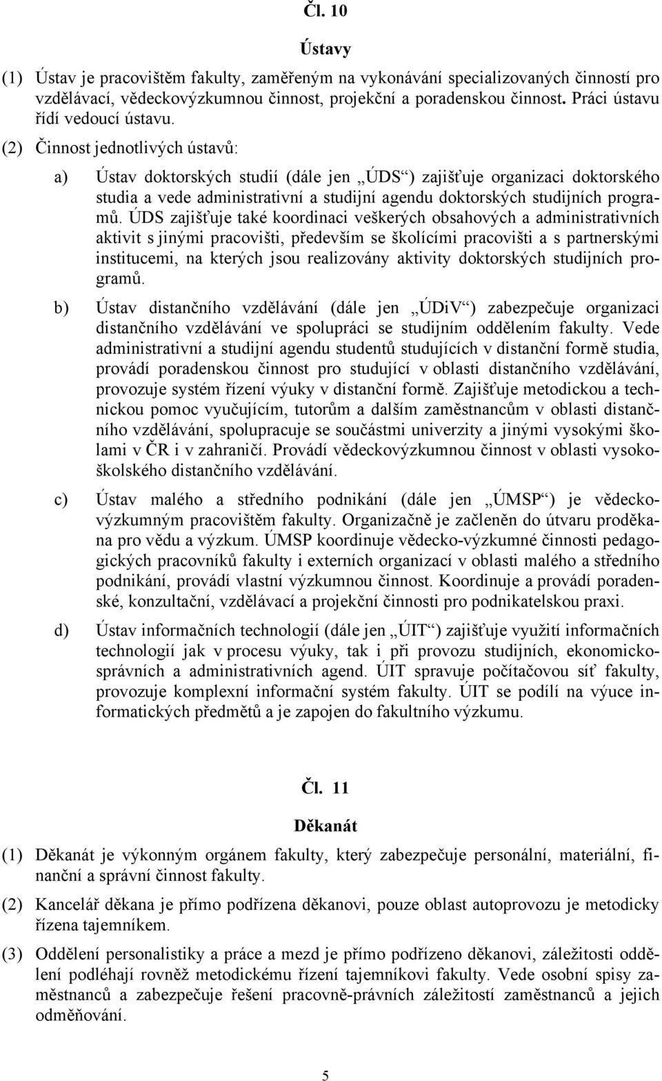 (2) Činnost jednotlivých ústavů: a) Ústav doktorských studií (dále jen ÚDS ) zajišťuje organizaci doktorského studia a vede administrativní a studijní agendu doktorských studijních programů.