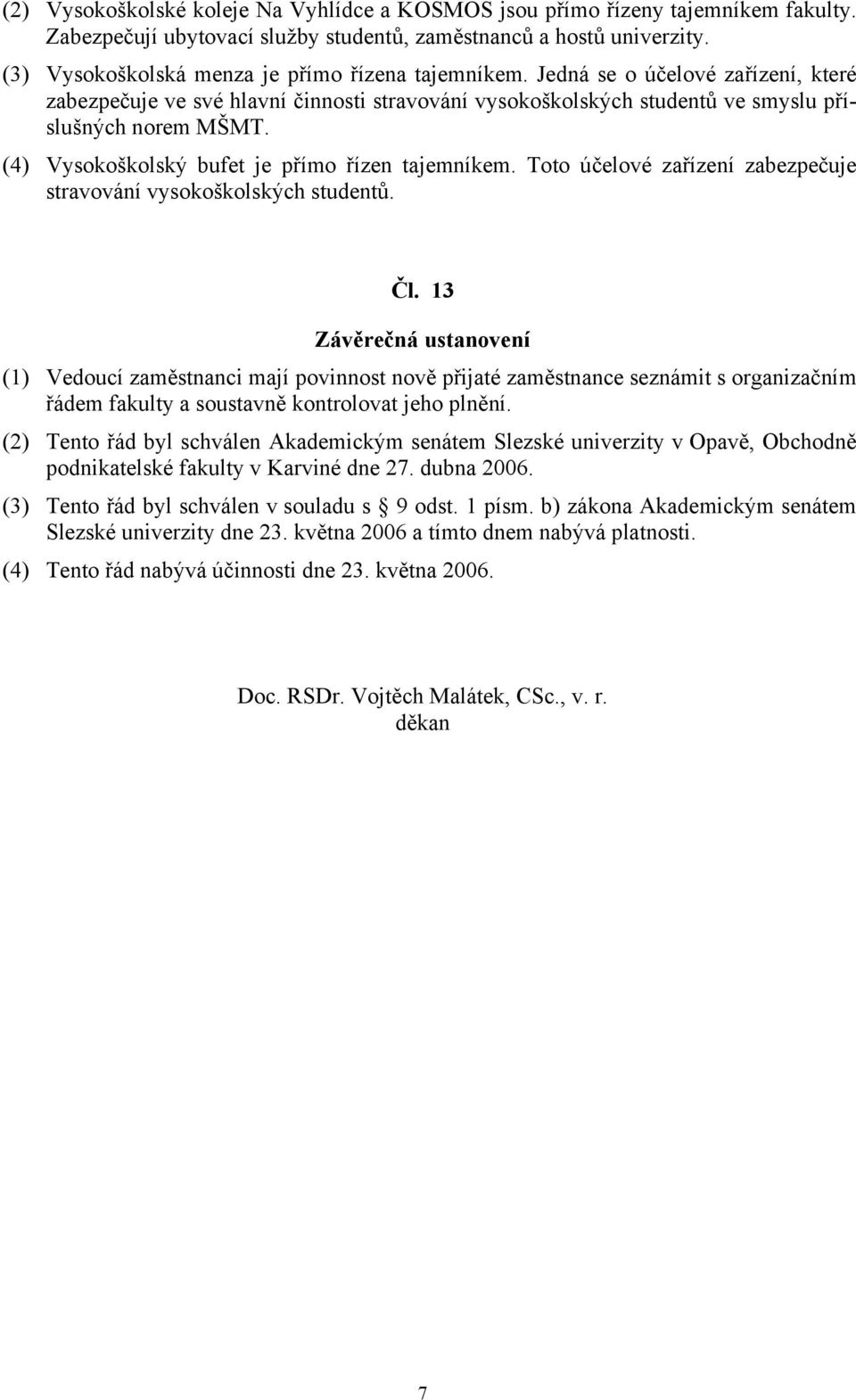 (4) Vysokoškolský bufet je přímo řízen tajemníkem. Toto účelové zařízení zabezpečuje stravování vysokoškolských studentů. Čl.