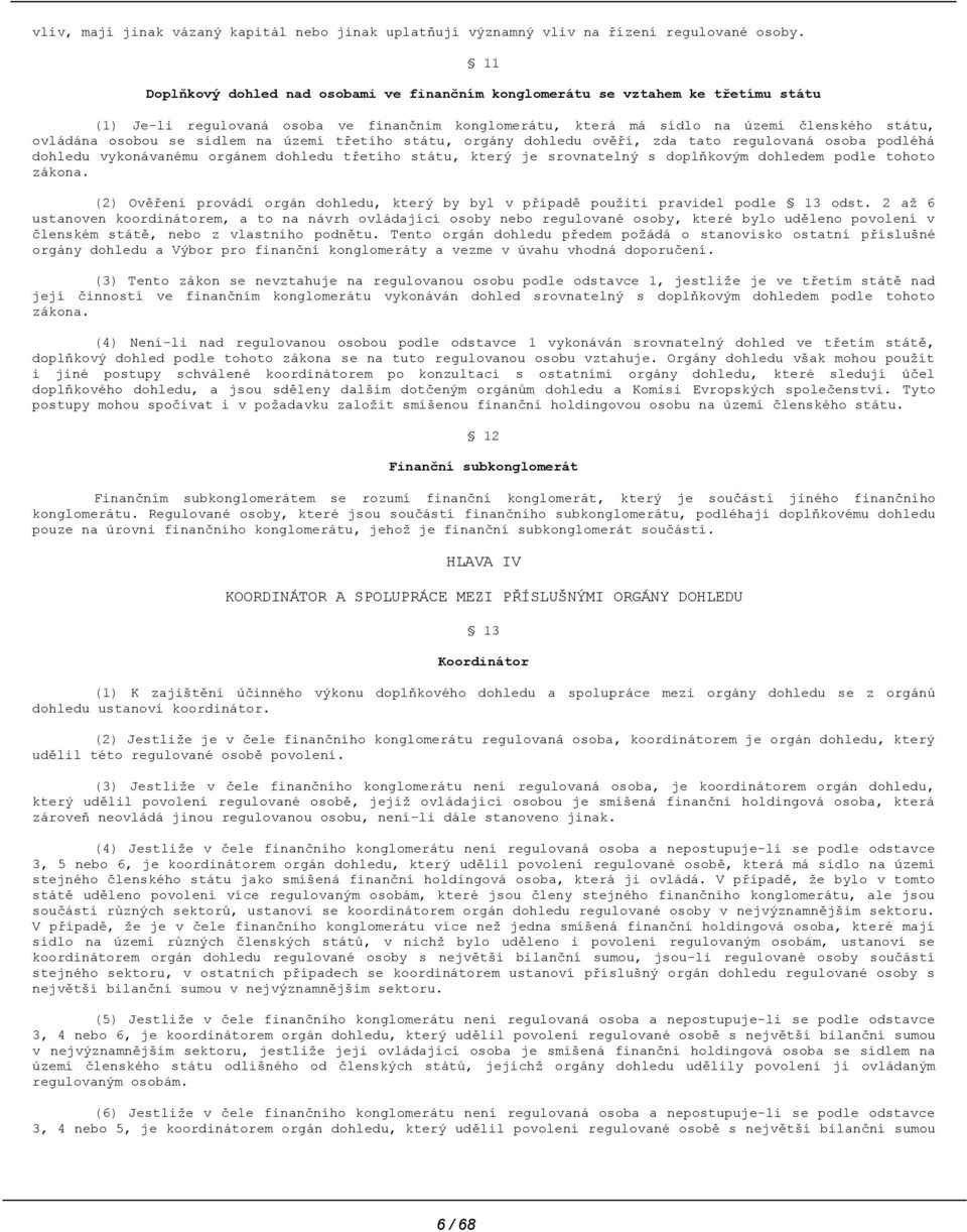 sídlem na území třetího státu, orgány dohledu ověří, zda tato regulovaná osoba podléhá dohledu vykonávanému orgánem dohledu třetího státu, který je srovnatelný s doplňkovým dohledem podle tohoto