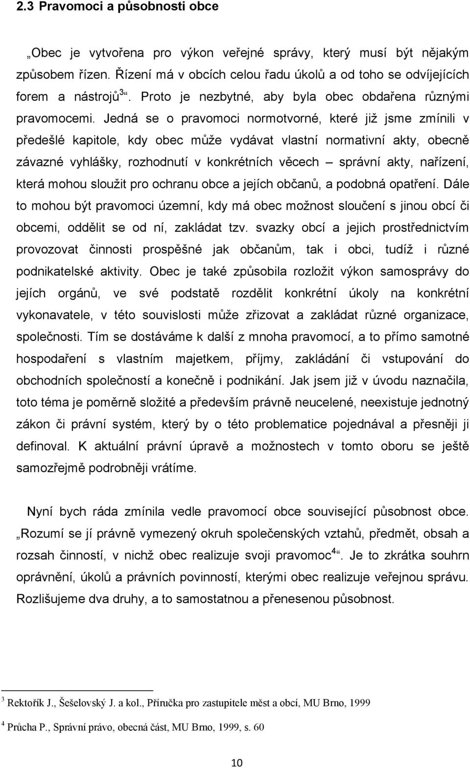 Jedná se o pravomoci normotvorné, které jiţ jsme zmínili v předešlé kapitole, kdy obec můţe vydávat vlastní normativní akty, obecně závazné vyhlášky, rozhodnutí v konkrétních věcech správní akty,