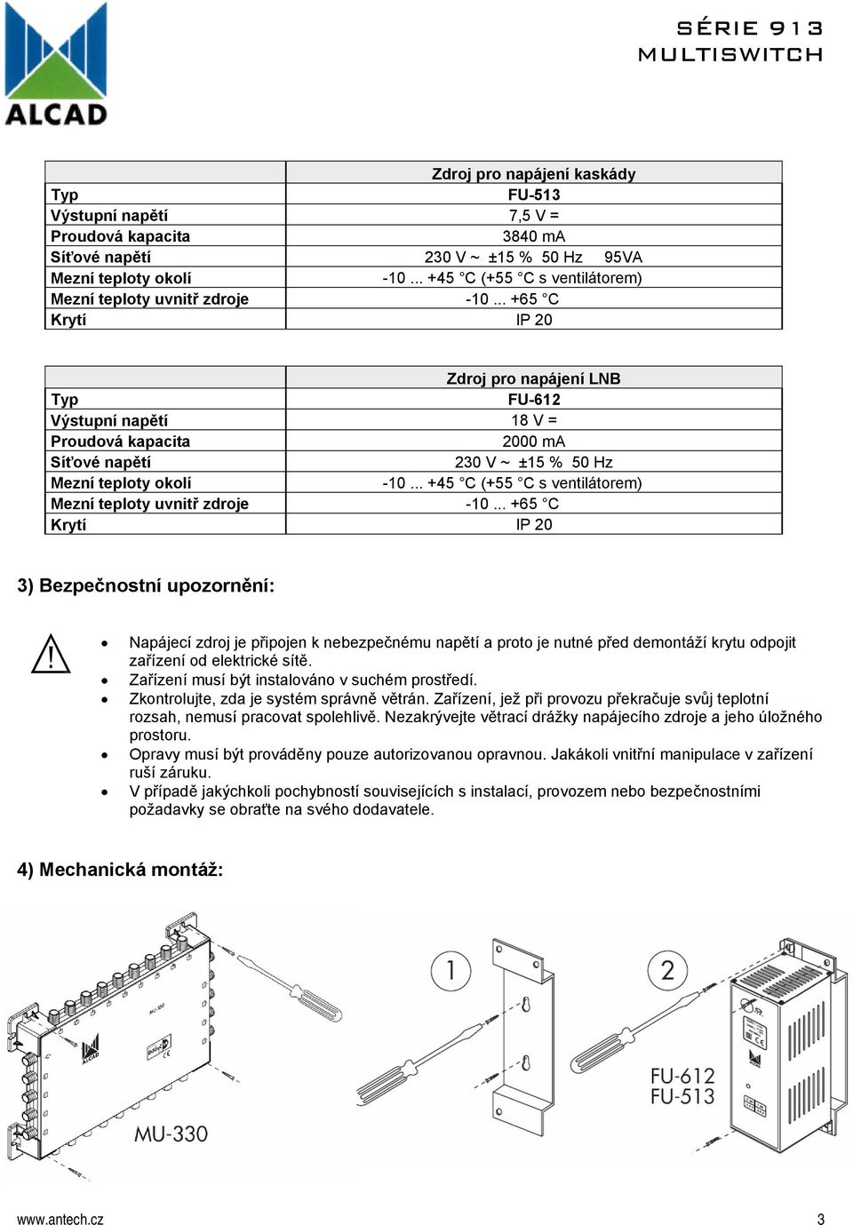 .. +65 C Krytí IP 20 Zdroj pro napájení LNB Typ FU-612 Výstupní napětí 18 V = Proudová kapacita 2000 ma Síťové napětí 230 V ~ ±15 % 50 Hz Mezní teploty okolí -10.