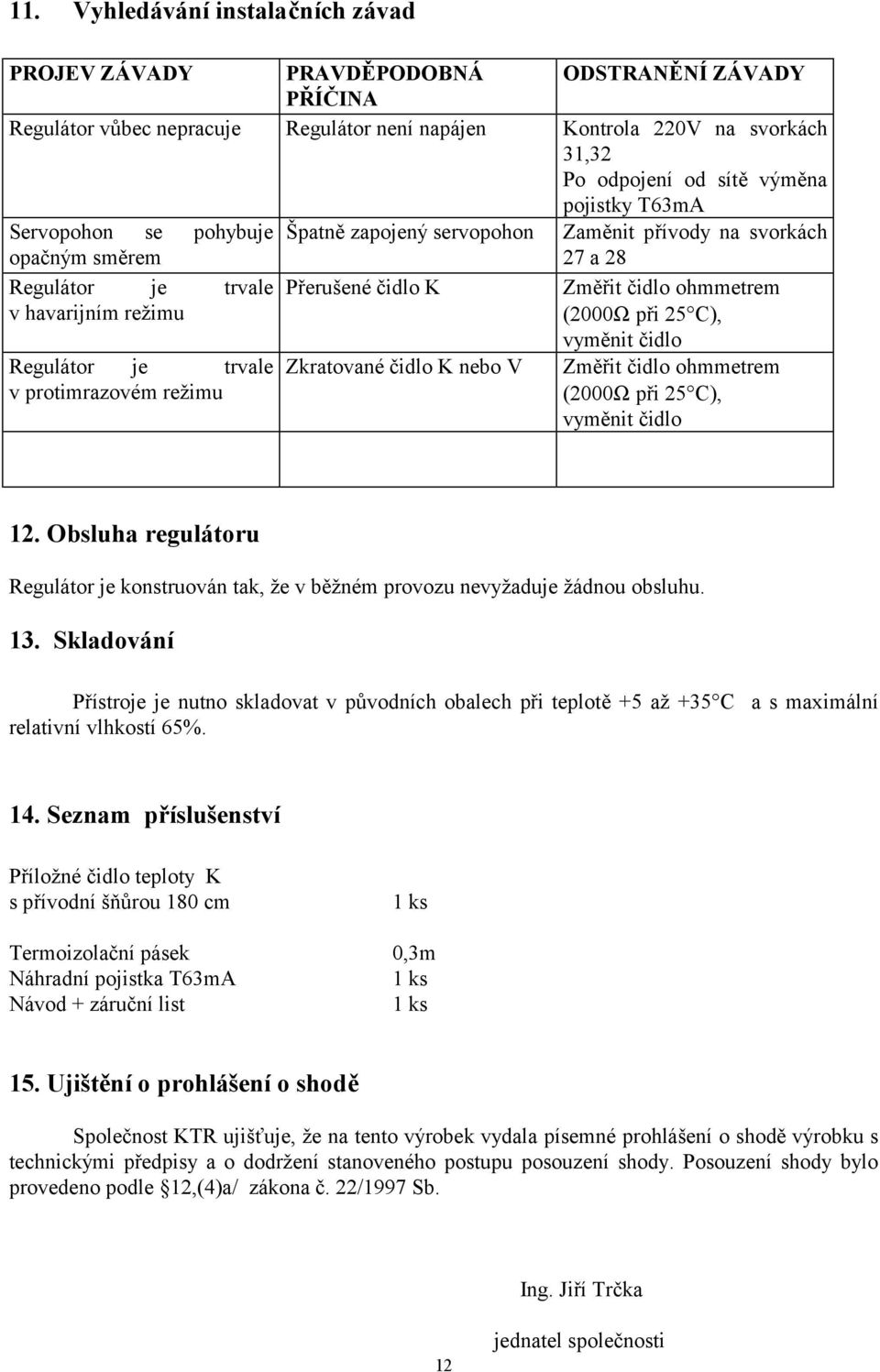 (2000Ω při 25 C), Regulátor je trvale v protimrazovém režimu Zkratované čidlo K nebo V vyměnit čidlo Změřit čidlo ohmmetrem (2000Ω při 25 C), vyměnit čidlo 12.