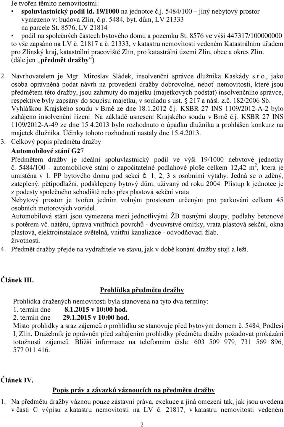 21333, v katastru nemovitostí vedeném Katastrálním úřadem pro Zlínský kraj, katastrální pracoviště Zlín, pro katastrální území Zlín, obec a okres Zlín. (dále jen předmět dražby ). 2.