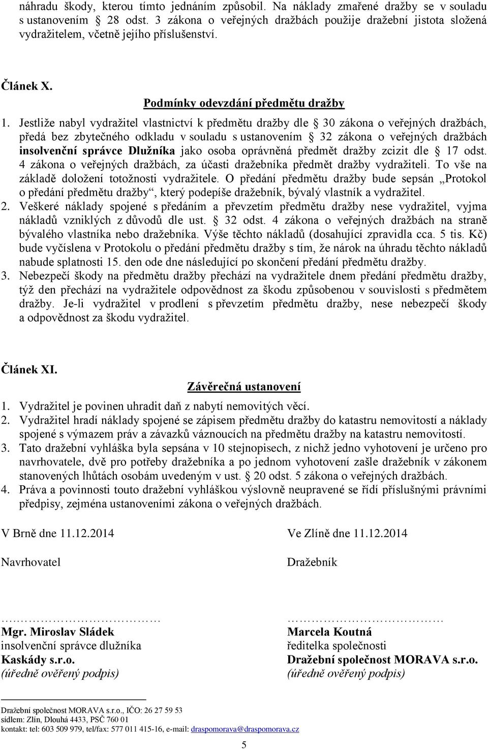 Jestliže nabyl vydražitel vlastnictví k předmětu dražby dle 30 zákona o veřejných dražbách, předá bez zbytečného odkladu v souladu s ustanovením 32 zákona o veřejných dražbách insolvenční správce