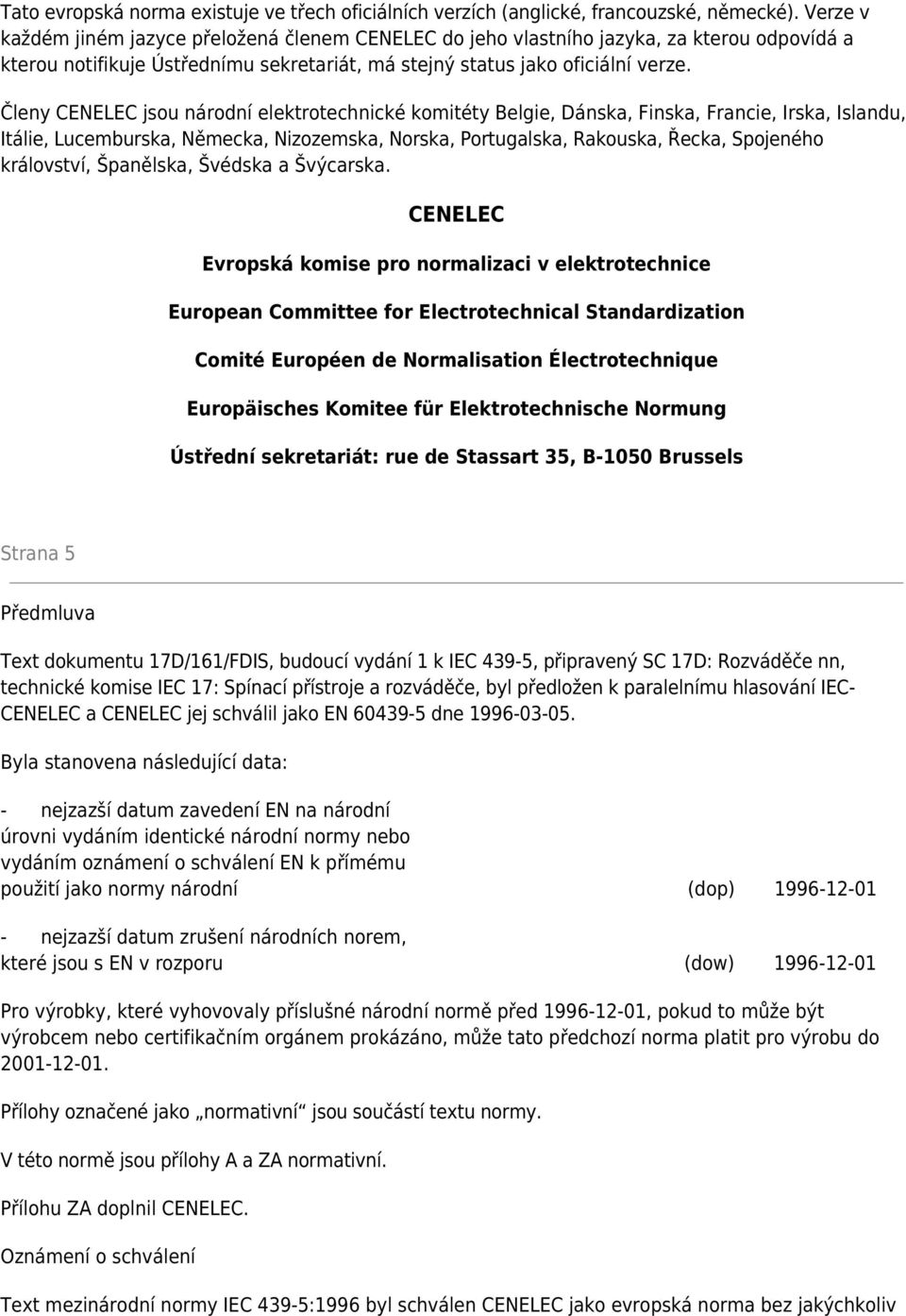 Členy CENELEC jsou národní elektrotechnické komitéty Belgie, Dánska, Finska, Francie, Irska, Islandu, Itálie, Lucemburska, Německa, Nizozemska, Norska, Portugalska, Rakouska, Řecka, Spojeného