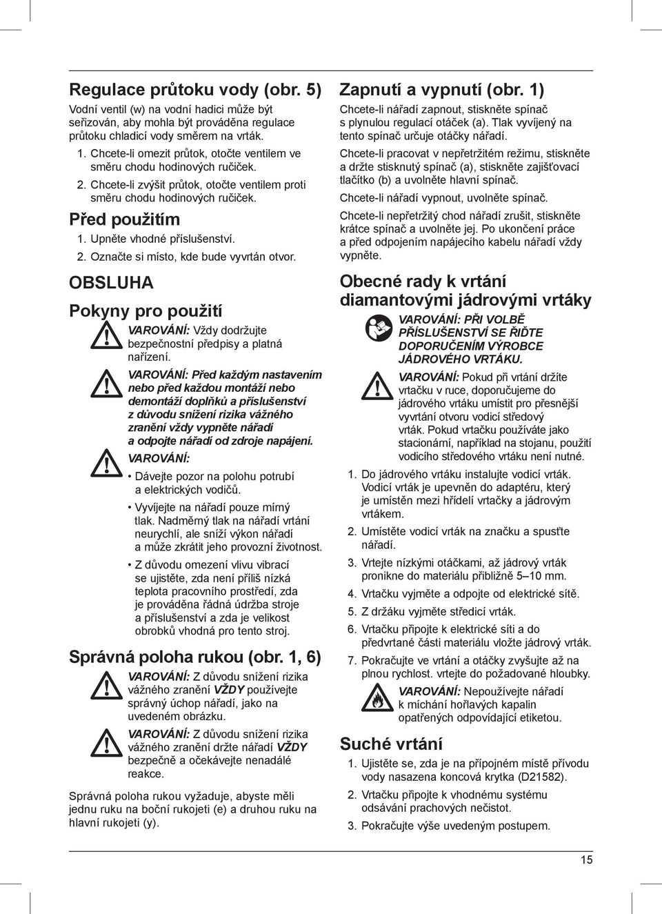 Upněte vhodné příslušenství. 2. Označte si místo, kde bude vyvrtán otvor. OBSLUHA Pokyny pro použití VAROVÁNÍ: Vždy dodržujte bezpečnostní předpisy a platná nařízení.