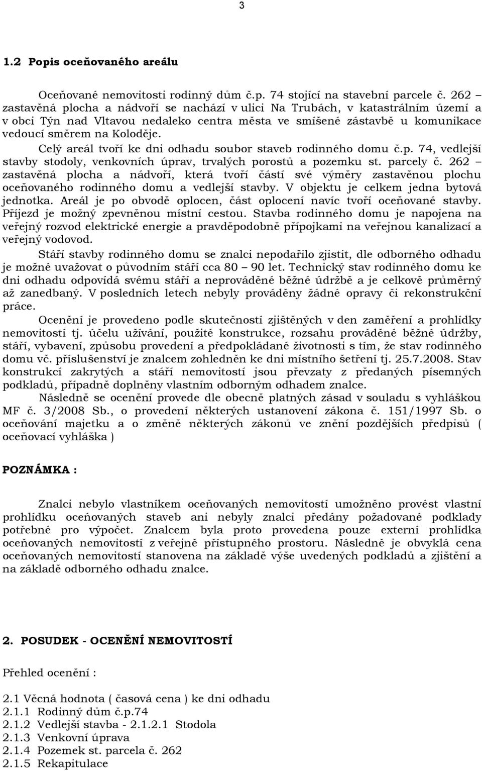 Celý areál tvoří ke dni odhadu soubor staveb rodinného domu č.p. 74, vedlejší stavby stodoly, venkovních úprav, trvalých porostů a pozemku st. parcely č.