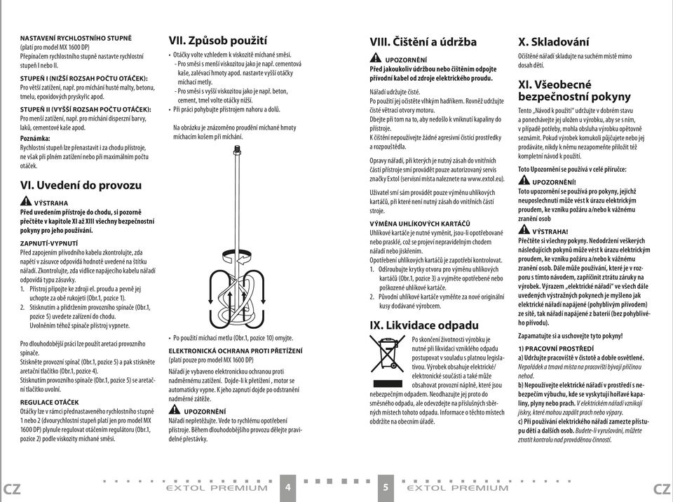 Poznámka: Rychlostní stupeň lze přenastavit i za chodu přístroje, ne však při plném zatížení nebo při maximálním počtu otáček. VI.