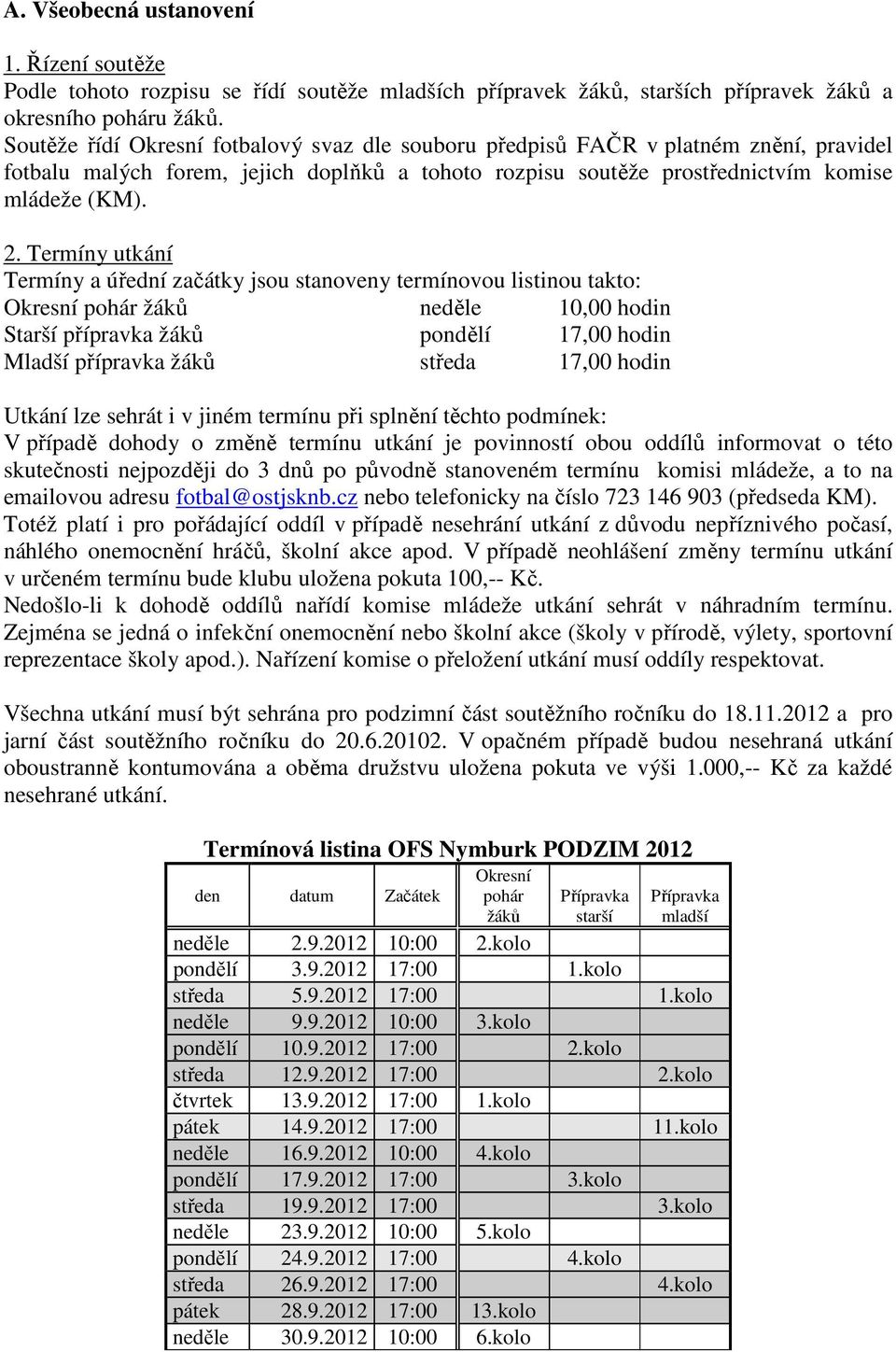 Termíny utkání Termíny a úřední začátky jsou stanoveny termínovou listinou takto: Okresní pohár žáků neděle 10,00 hodin Starší přípravka žáků pondělí 17,00 hodin Mladší přípravka žáků středa 17,00