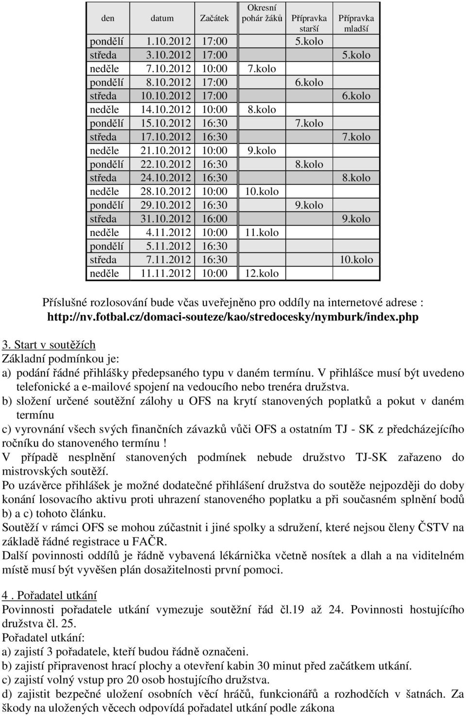 kolo středa 24.10.2012 16:30 8.kolo neděle 28.10.2012 10:00 10.kolo pondělí 29.10.2012 16:30 9.kolo středa 31.10.2012 16:00 9.kolo neděle 4.11.2012 10:00 11.kolo pondělí 5.11.2012 16:30 středa 7.11.2012 16:30 10.