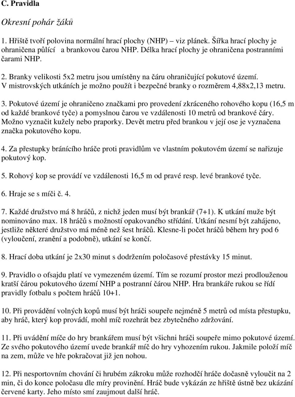 V mistrovských utkáních je možno použít i bezpečné branky o rozměrem 4,88x2,13 metru. 3.