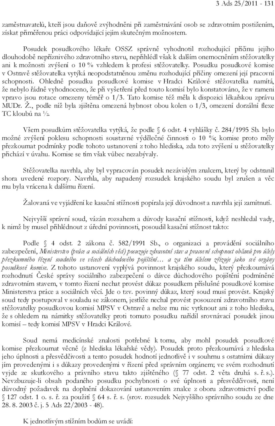 % vzhledem k profesi stěžovatelky. Posudku posudkové komise v Ostravě stěžovatelka vytýká neopodstatněnou změnu rozhodující příčiny omezení její pracovní schopnosti.