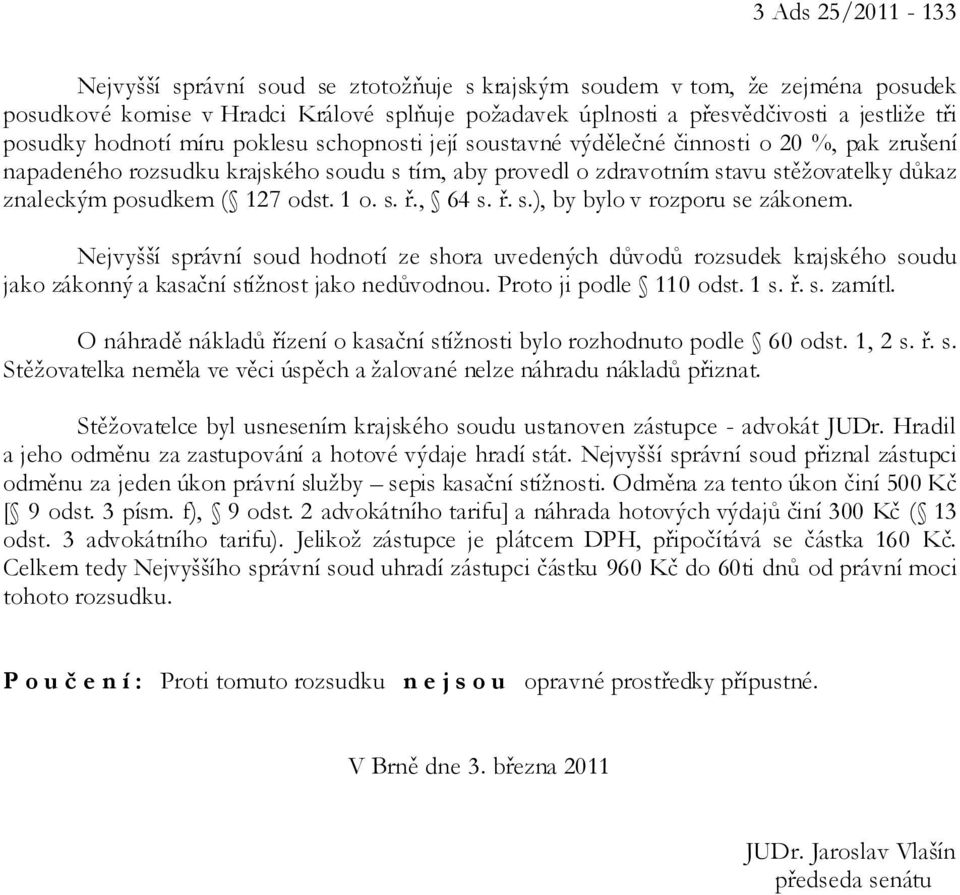 127 odst. 1 o. s. ř., 64 s. ř. s.), by bylo v rozporu se zákonem. Nejvyšší správní soud hodnotí ze shora uvedených důvodů rozsudek krajského soudu jako zákonný a kasační stížnost jako nedůvodnou.