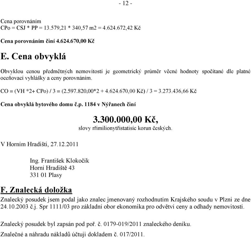 670,00 Kč) / 3 = 3.273.436,66 Kč Cena obvyklá bytového domu č.p. 1184 v Nýřanech činí V Horním Hradišti, 27.12.2011 Ing. František Klokočík Horní Hradiště 43 331 01 Plasy 3.300.