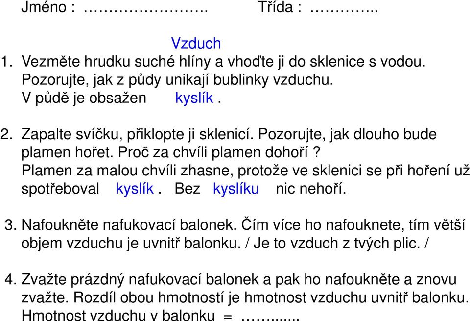 Plamen za malou chvíli zhasne, protože ve sklenici se při hoření už spotřeboval kyslík. Bez kyslíku nic nehoří. 3. Nafoukněte nafukovací balonek.