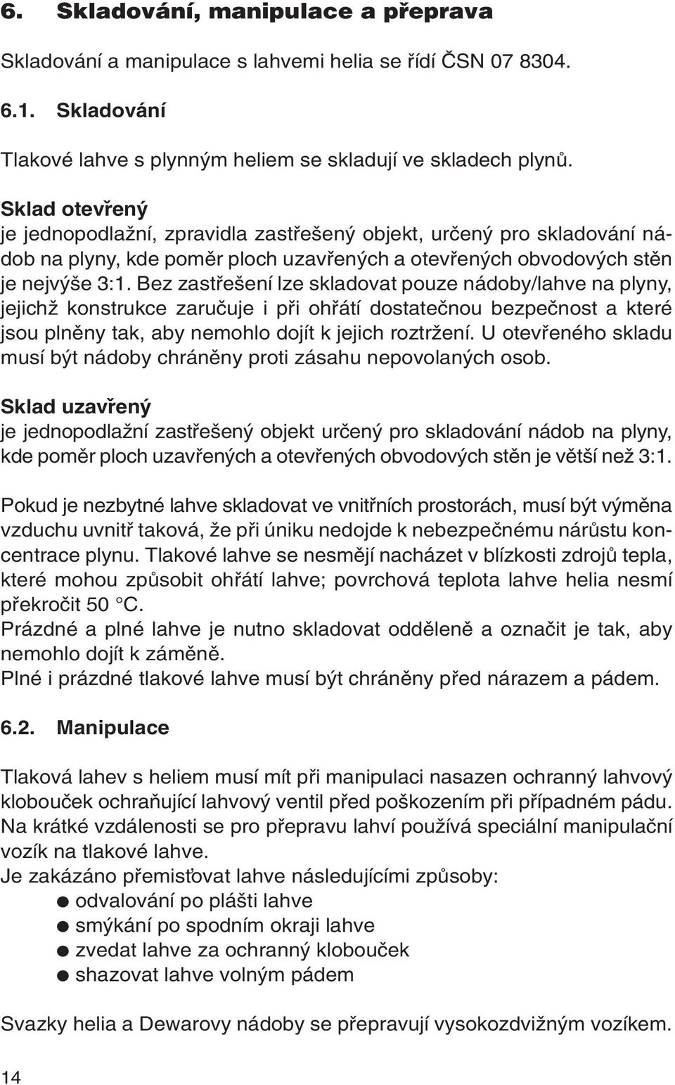 Bez zastfie ení lze skladovat pouze nádoby/lahve na plyny, jejichï konstrukce zaruãuje i pfii ohfiátí dostateãnou bezpeãnost a které jsou plnûny tak, aby nemohlo dojít k jejich roztrïení.