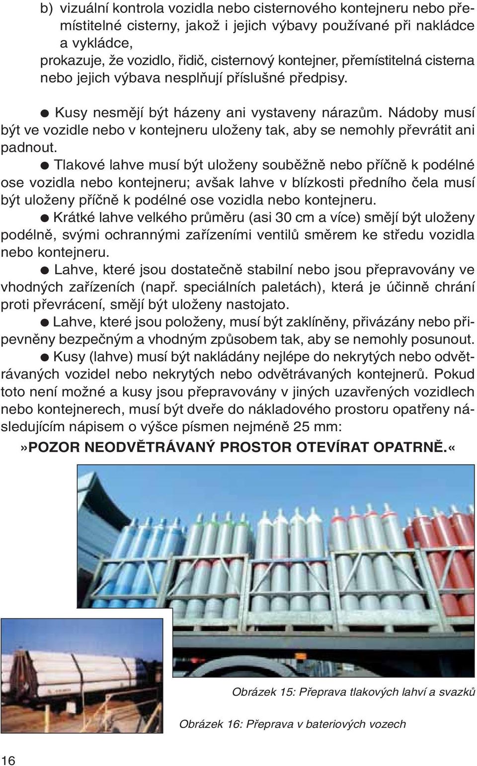 Nádoby musí b t ve vozidle nebo v kontejneru uloïeny tak, aby se nemohly pfievrátit ani padnout.
