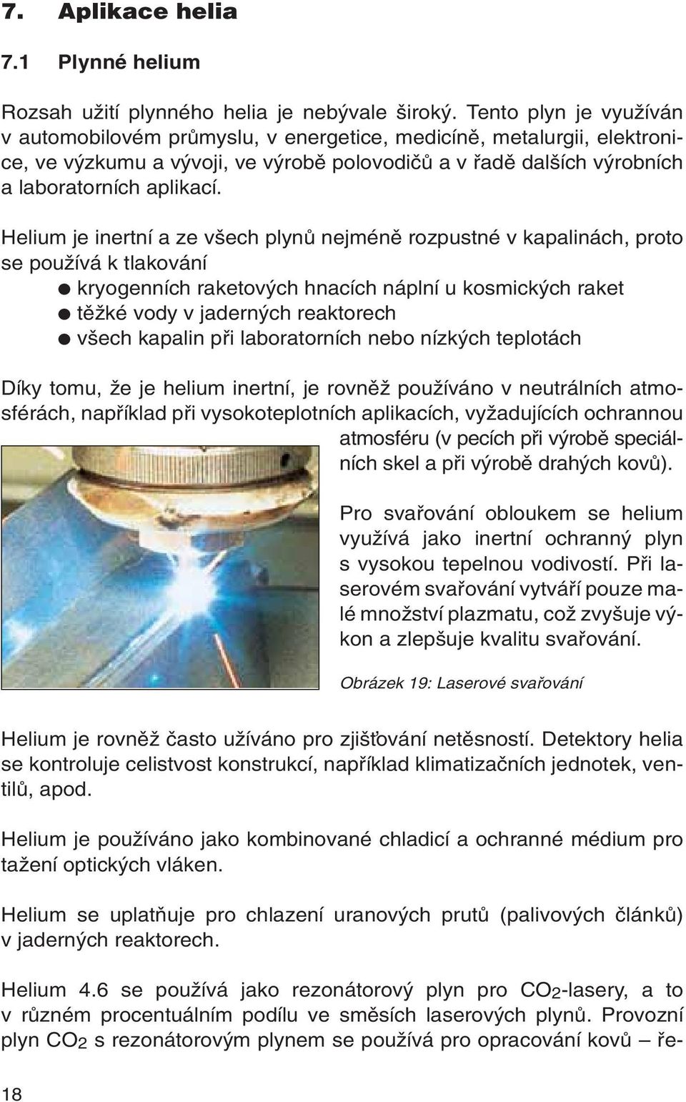 Helium je inertní a ze v ech plynû nejménû rozpustné v kapalinách, proto se pouïívá k tlakování kryogenních raketov ch hnacích náplní u kosmick ch raket tûïké vody v jadern ch reaktorech v ech
