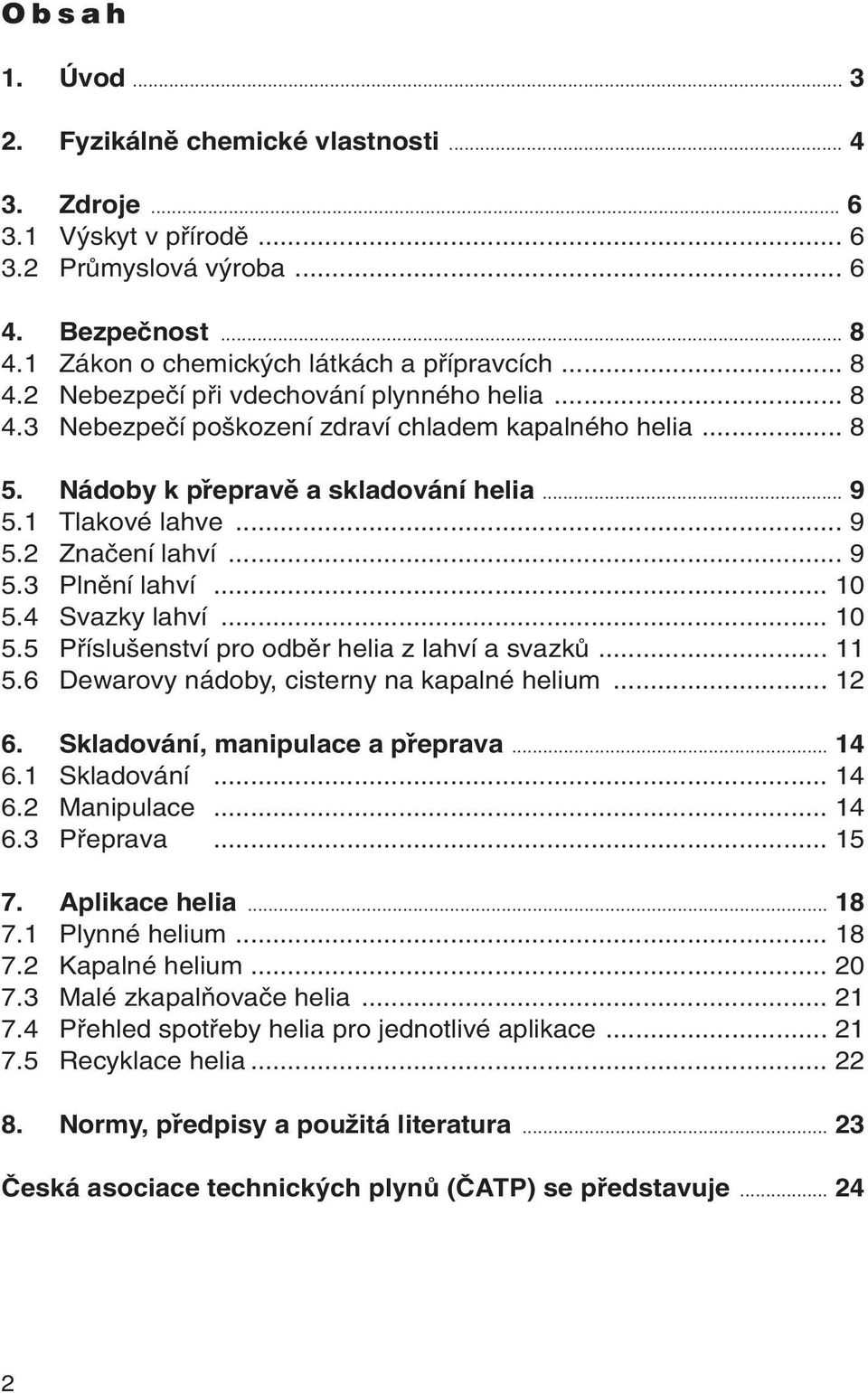 .. 10 5.5 Pfiíslu enství pro odbûr helia z lahví a svazkû... 11 5.6 Dewarovy nádoby, cisterny na kapalné helium... 12 6. Skladování, manipulace a přeprava... 14 6.1 Skladování... 14 6.2 Manipulace.