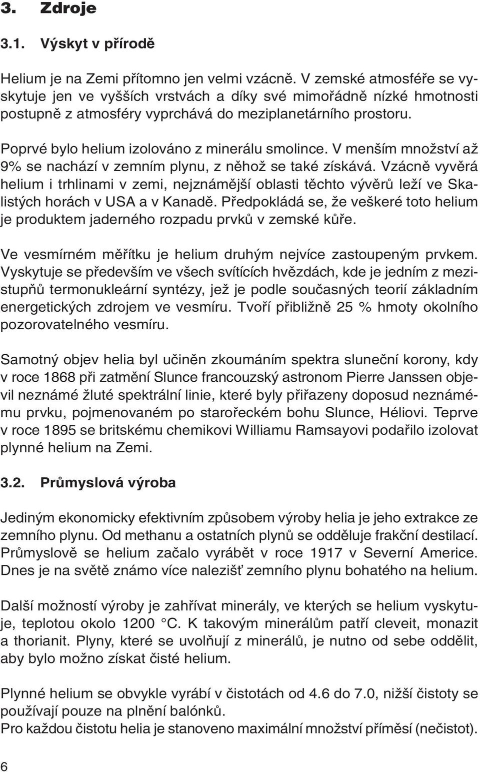 Poprvé bylo helium izolováno z minerálu smolince. V men ím mnoïství aï 9% se nachází v zemním plynu, z nûhoï se také získává.