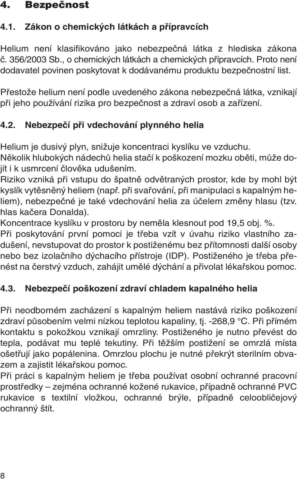 PfiestoÏe helium není podle uvedeného zákona nebezpeãná látka, vznikají pfii jeho pouïívání rizika pro bezpeãnost a zdraví osob a zafiízení. 4.2.