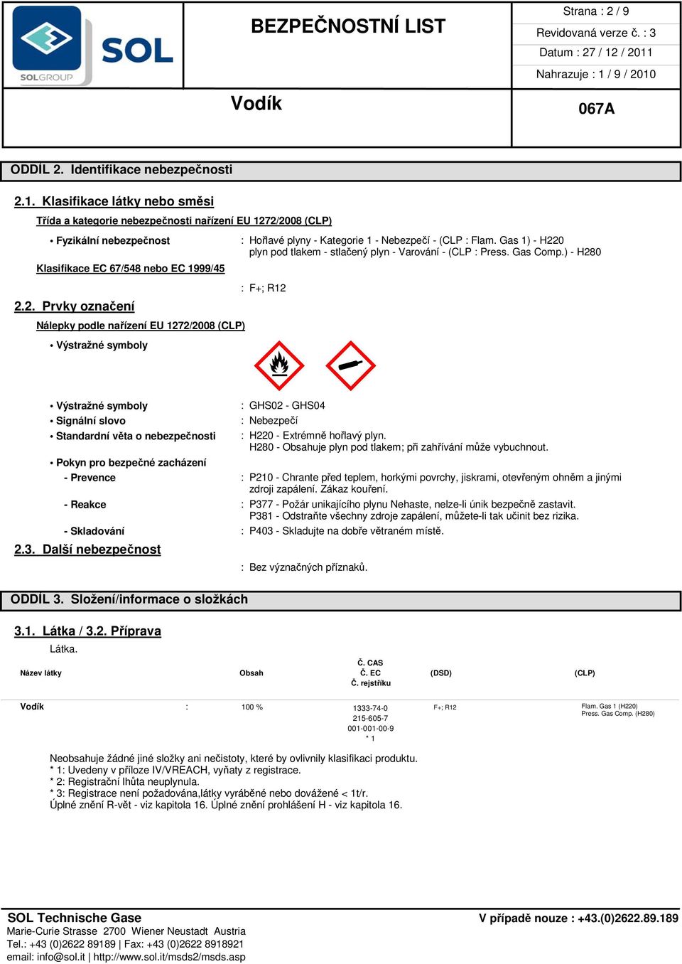 2/2008 (CLP) Fyzikální nebezpečnost Klasifikace EC 67/548 nebo EC 1999/45 2.2. Prvky označení Nálepky podle nařízení EU 1272/2008 (CLP) Výstražné symboly Výstražné symboly Signální slovo Standardní věta o nebezpečnosti : Hořlavé plyny - Kategorie 1 - Nebezpečí - (CLP : Flam.