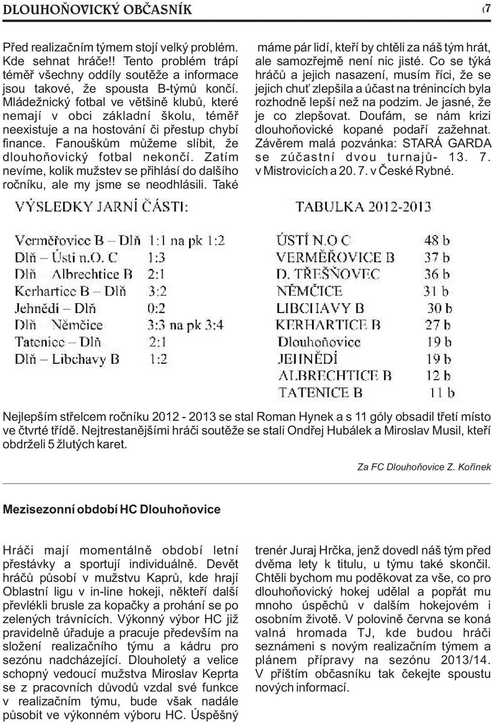 Zatím nevíme, kolik mužstev se pøihlásí do dalšího roèníku, ale my jsme se neodhlásili. Také máme pár lidí, kteøí by chtìli za náš tým hrát, ale samozøejmì není nic jisté.