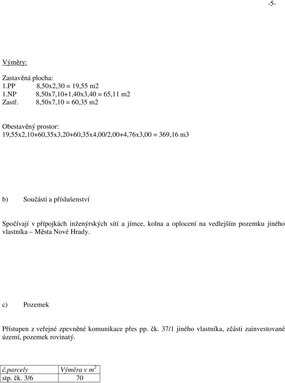 Spočívají v přípojkách inženýrských sítí a jímce, kolna a oplocení na vedlejším pozemku jiného vlastníka Města Nové Hrady.