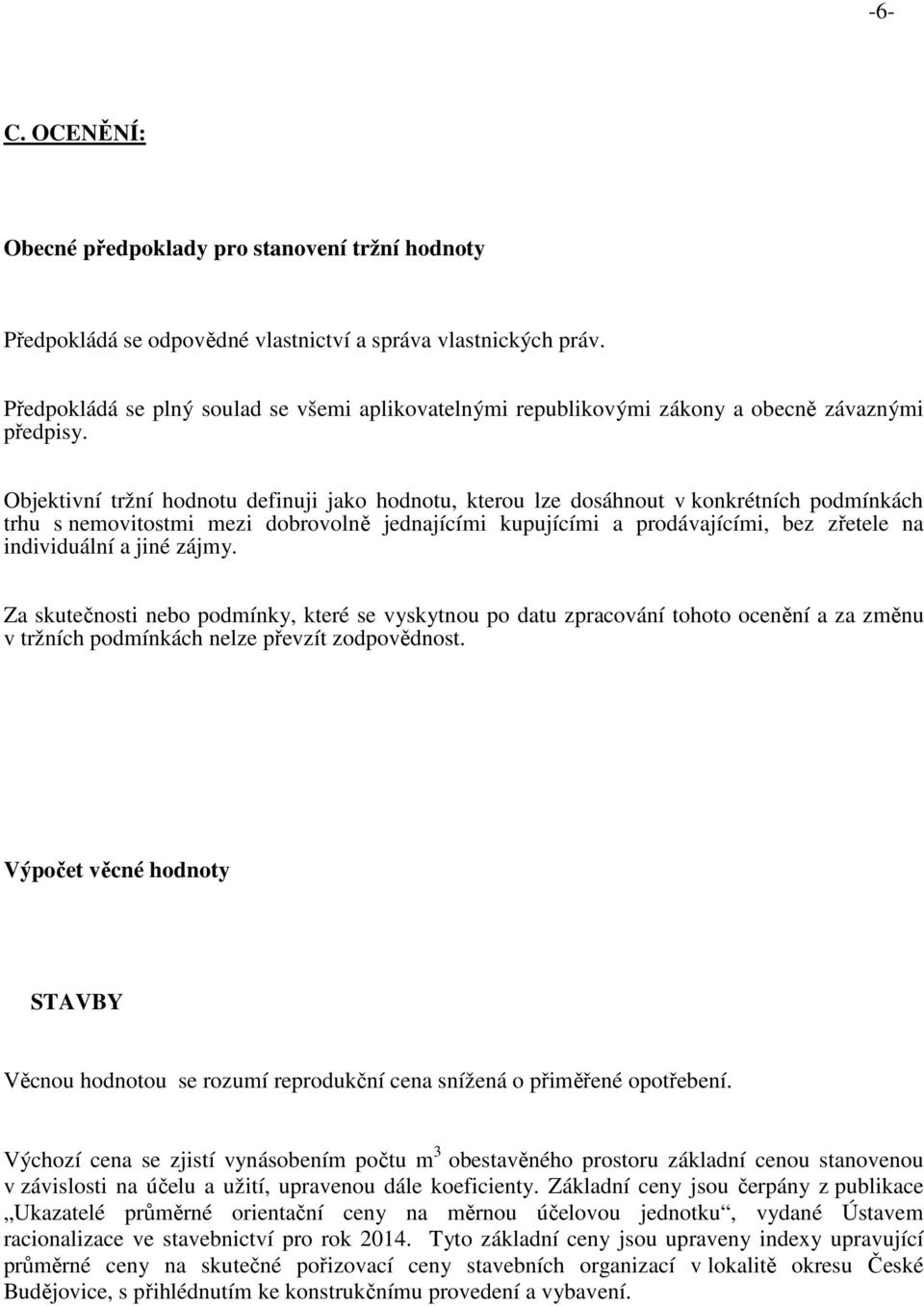 Objektivní tržní hodnotu definuji jako hodnotu, kterou lze dosáhnout v konkrétních podmínkách trhu s nemovitostmi mezi dobrovolně jednajícími kupujícími a prodávajícími, bez zřetele na individuální a