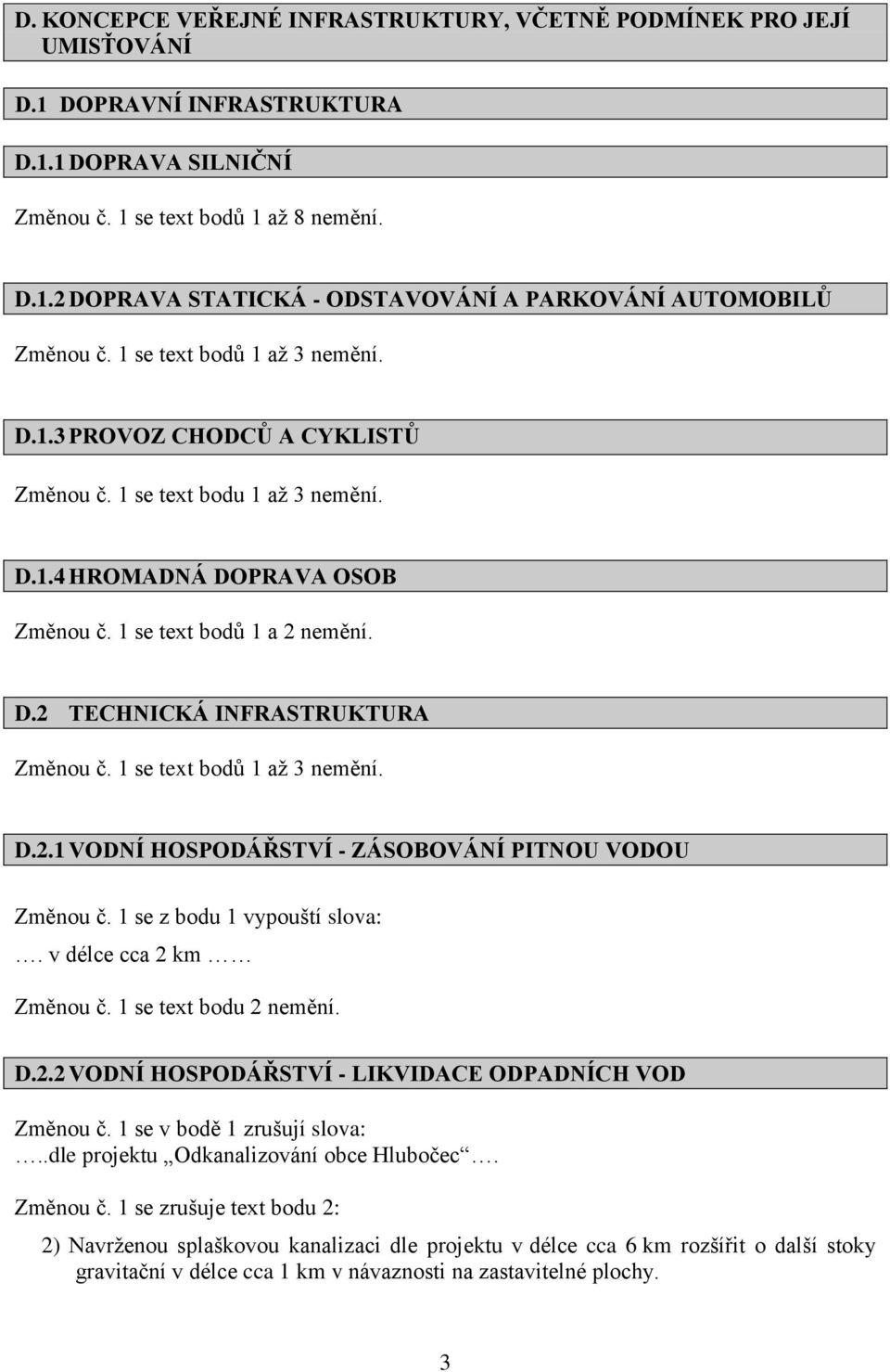 1 se z bodu 1 vypouští slova:. v délce cca 2 km Změnou č. 1 se text bodu 2 nemění. D.2.2 VODNÍ HOSPODÁŘSTVÍ - LIKVIDACE ODPADNÍCH VOD Změnou č. 1 se v bodě 1 zrušují slova:.