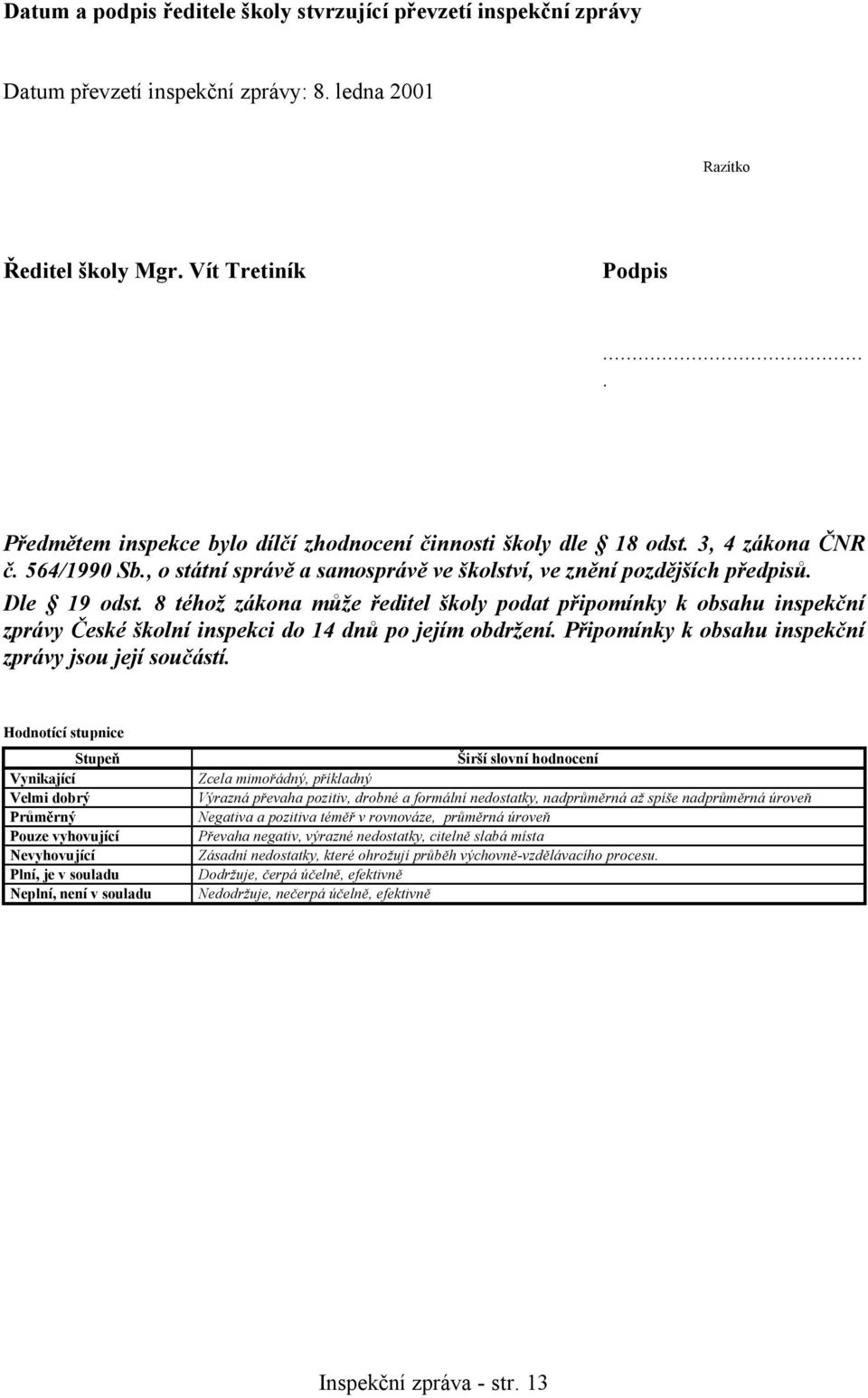 8 téhož zákona může ředitel školy podat připomínky k obsahu inspekční zprávy České školní inspekci do 14 dnů po jejím obdržení. Připomínky k obsahu inspekční zprávy jsou její součástí.