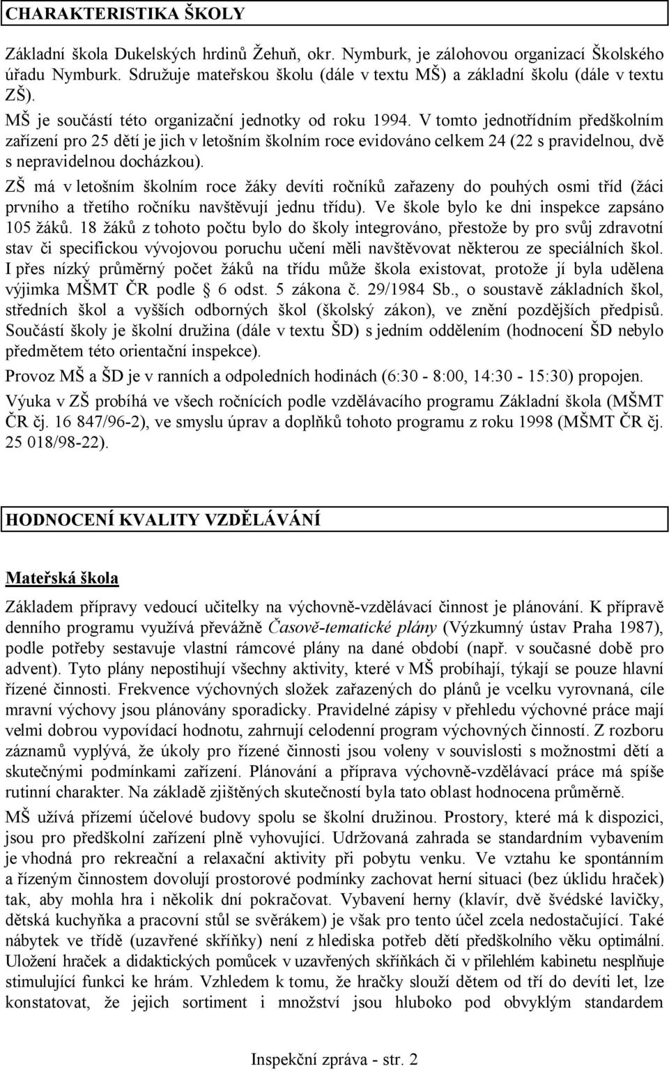 V tomto jednotřídním předškolním zařízení pro 25 dětí je jich v letošním školním roce evidováno celkem 24 (22 s pravidelnou, dvě s nepravidelnou docházkou).