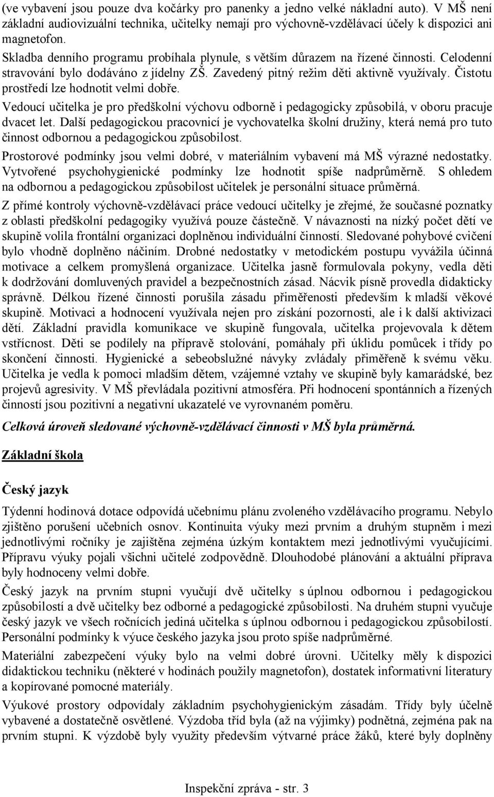 Čistotu prostředí lze hodnotit velmi dobře. Vedoucí učitelka je pro předškolní výchovu odborně i pedagogicky způsobilá, v oboru pracuje dvacet let.