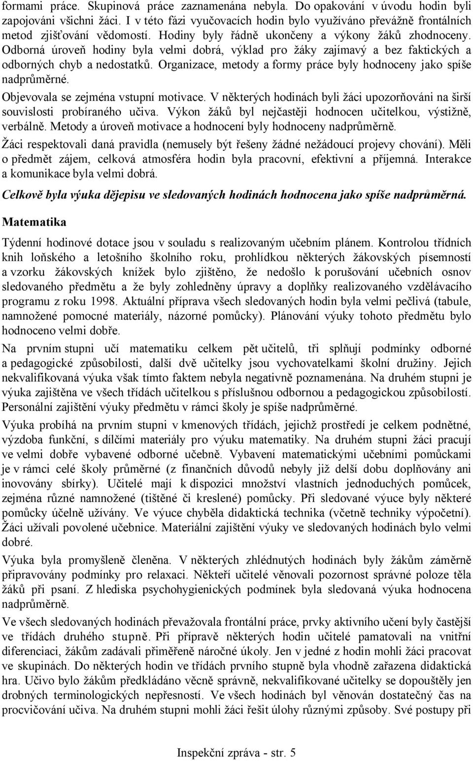 Odborná úroveň hodiny byla velmi dobrá, výklad pro žáky zajímavý a bez faktických a odborných chyb a nedostatků. Organizace, metody a formy práce byly hodnoceny jako spíše nadprůměrné.