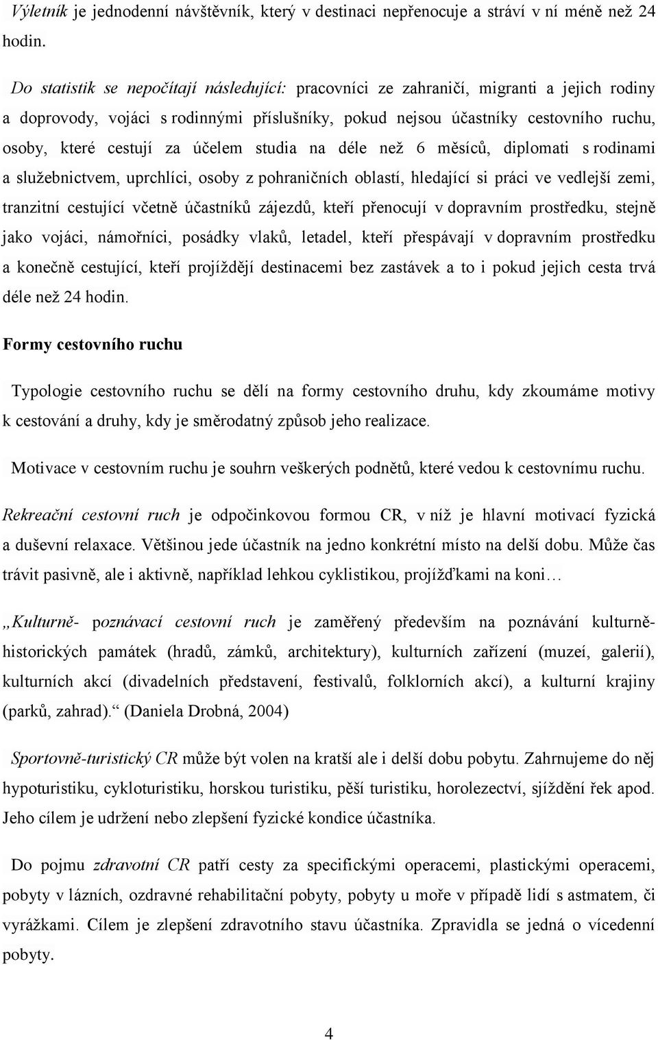 účelem studia na déle než 6 měsíců, diplomati s rodinami a služebnictvem, uprchlíci, osoby z pohraničních oblastí, hledající si práci ve vedlejší zemi, tranzitní cestující včetně účastníků zájezdů,