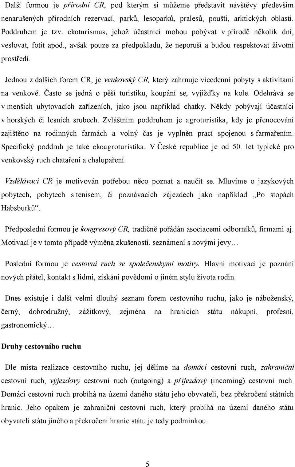 Jednou z dalších forem CR, je venkovský CR, který zahrnuje vícedenní pobyty s aktivitami na venkově. Často se jedná o pěší turistiku, koupání se, vyjížďky na kole.